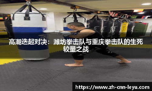 高潮迭起对决：潍坊拳击队与重庆拳击队的生死较量之战
