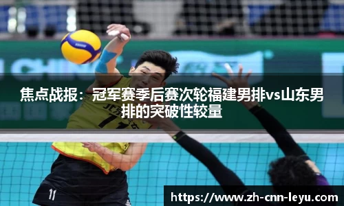 焦点战报：冠军赛季后赛次轮福建男排vs山东男排的突破性较量