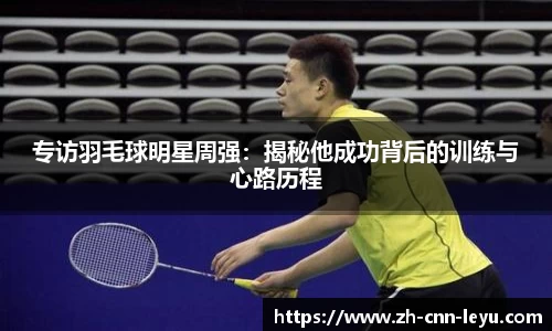 专访羽毛球明星周强：揭秘他成功背后的训练与心路历程