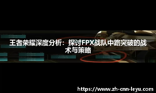 王者荣耀深度分析：探讨FPX战队中路突破的战术与策略