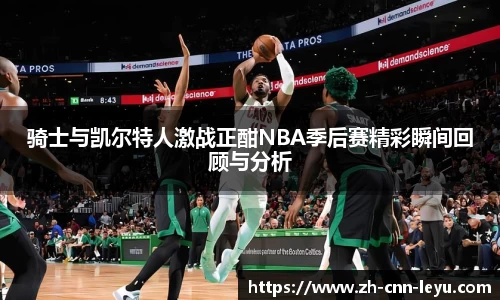 骑士与凯尔特人激战正酣NBA季后赛精彩瞬间回顾与分析